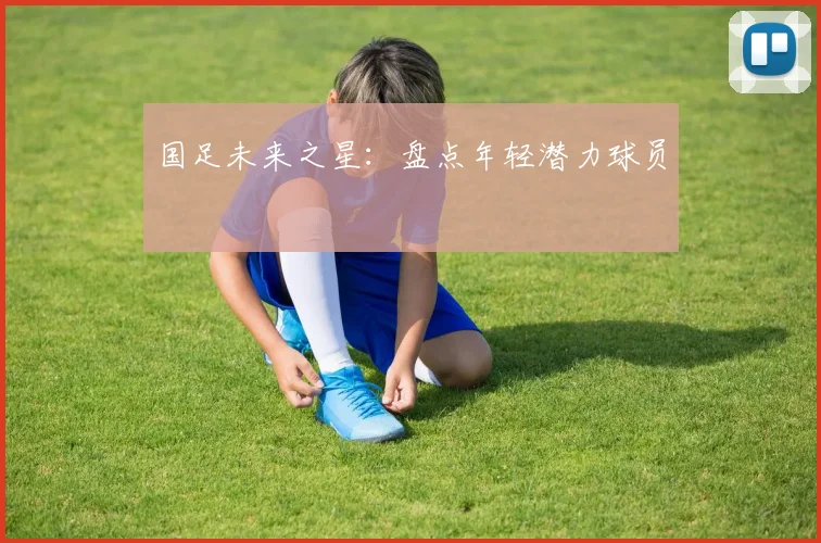 国足未来之星：盘点年轻潜力球员